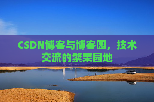 CSDN博客与博客园,技术交流的繁荣园地